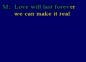 M2 Love will last forever
we can make it real