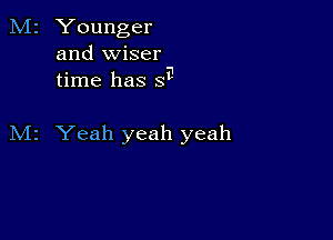 M2 Younger
and wiser
- i
tlme has 8

M2 Yeah yeah yeah