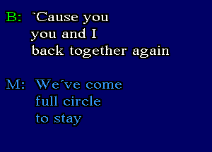 B2 Cause you
you and I
back together again

M2 XVe've come
full circle
to stay