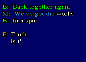 B2 Back together again
M2 XVe've got the world
B2 In a spin

F2 Truth
is t'