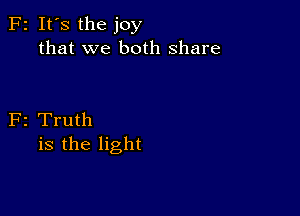 F2 It's the joy
that we both share

F2 Truth
is the light