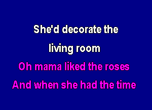 She'd decorate the
living room