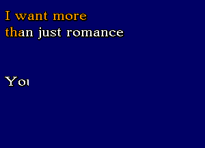 I want more
than just romance