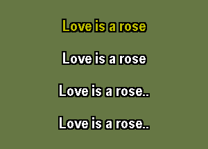 Love is a rose
Love is a rose

Love is a rose..

Love is a rose..