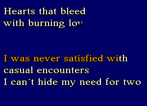 Hearts that bleed
With burning 10v

I was never satisfied with
casual encounters
I can't hide my need for two