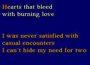 Hearts that bleed
With burning love

I was never satisfied with
casual encounters
I can't hide my need for two