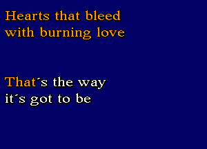 Hearts that bleed
With burning love

That's the way
ifs got to be