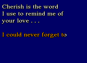 Cherish is the word
I use to remind me of
your love . . .

I could never forget to