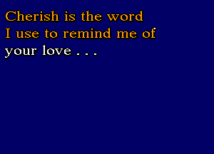 Cherish is the word
I use to remind me of
your love . . .