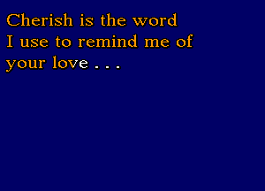 Cherish is the word
I use to remind me of
your love . . .