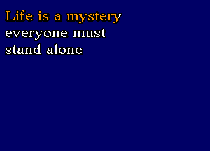 Life is a mystery
everyone must
stand alone