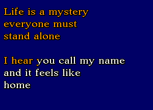 Life is a mystery
everyone must
stand alone

I hear you call my name
and it feels like
home