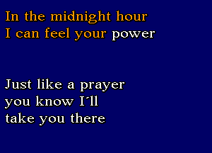 In the midnight hour
I can feel your power

Just like a prayer
you know I'll
take you there