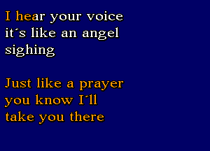 I hear your voice
it's like an angel
sighing

Just like a prayer
you know I'll
take you there