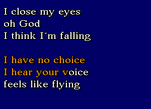 I close my eyes
oh God
I think I'm falling

I have no Choice
I hear your voice
feels like flying