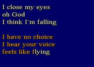 I close my eyes
oh God
I think I'm falling

I have no Choice
I hear your voice
feels like flying