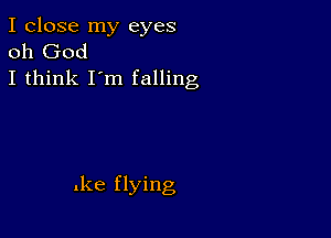 I close my eyes
oh God
I think I'm falling

.ke flying