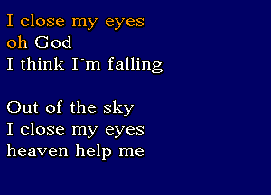 I close my eyes
oh God
I think I'm falling

Out of the sky
I close my eyes
heaven help me