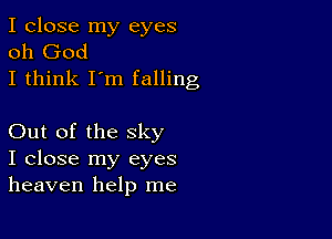 I close my eyes
oh God
I think I'm falling

Out of the sky
I close my eyes
heaven help me