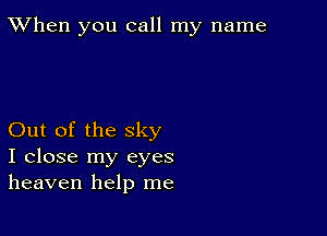 TWhen you call my name

Out of the sky
I close my eyes
heaven help me