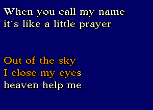 TWhen you call my name
it's like a little prayer

Out of the sky
I close my eyes
heaven help me