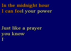 In the midnight hour
I can feel your power

Just like a prayer

you know
I