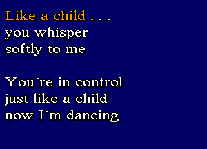 Like a child . . .

you whisper
softly to me

You're in control
just like a child
now I'm dancing