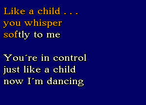 Like a child . . .

you whisper
softly to me

You're in control
just like a child
now I'm dancing