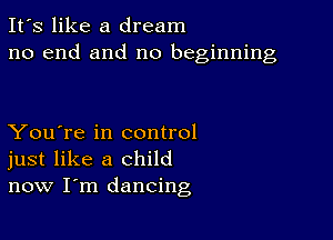 It's like a dream
no end and no beginning

You're in control
just like a child
now I'm dancing