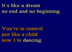 It's like a dream
no end and no beginning

You're in control
just like a child
now I'm dancing