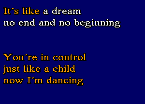 It's like a dream
no end and no beginning

You're in control
just like a child
now I'm dancing