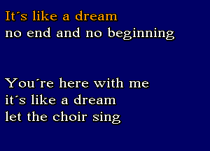 It's like a dream
no end and no beginning

You're here with me
its like a dream
let the choir sing