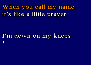 TWhen you call my name
it's like a little prayer

Iym down on my knees
I