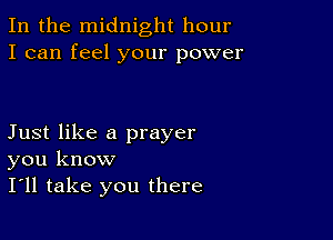 In the midnight hour
I can feel your power

Just like a prayer
you know
I'll take you there