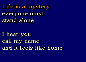 Life is a mystery
everyone must
stand alone

I hear you
call my name
and it feels like home