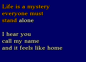 Life is a mystery
everyone must
stand alone

I hear you
call my name
and it feels like home