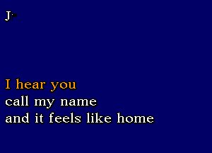 I hear you
call my name
and it feels like home