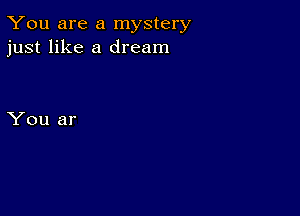 You are a mystery
just like a dream