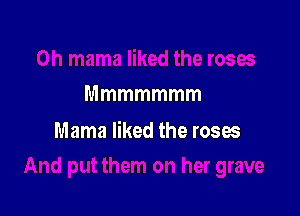 Mmmmmmm

Mama liked the roses