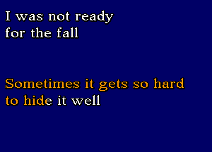 I was not ready
for the fall

Sometimes it gets so hard
to hide it well