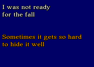 I was not ready
for the fall

Sometimes it gets so hard
to hide it well