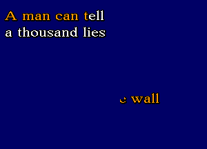 A man can tell
a thousand lies