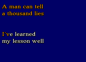 A man can tell
a thousand lies

I ve learned
my lesson well