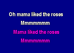 0h mama liked the roses
Mmmmmmm