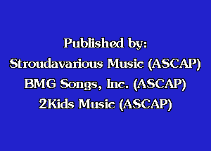 Published hm
Stroudavarious Music (ASCAP)
BMG Songs, Inc. (ASCAP)
2Kids Music (ASCAP)