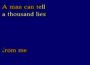 A man can tell
a thousand lies