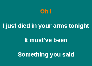Oh I
Ijust died in your arms tonight

It must've been

Something you said
