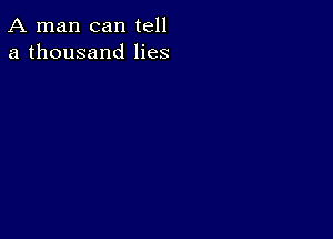 A man can tell
a thousand lies