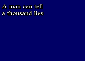 A man can tell
a thousand lies