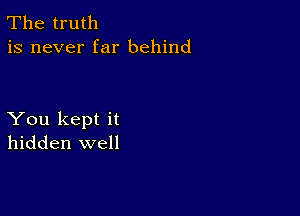 The truth
is never far behind

You kept it
hidden well